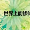 世界上能修仙吗（世界上真的可以修仙吗）