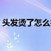 头发烫了怎么护理头发（头发烫了怎么打理）