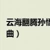 云海翻腾孙悟空欢快歌曲（云海翻腾孙悟空插曲）