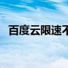 百度云限速不违法吗(百度云限速合法吗) 百度云限速不违法吗(百度云限速合法吗)