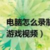 电脑怎么录制游戏视频发抖音（电脑怎么录制游戏视频）