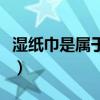 湿纸巾是属于什么垃圾（湿纸巾属于什么垃圾）