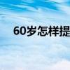 60岁怎样提高记忆力（怎样提高记忆力）