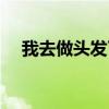 我去做头发了什么意思（我去做头发了）