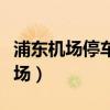 浦东机场停车场电话人工问询（浦东机场停车场）