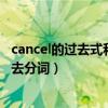 cancel的过去式和过去分词要双写吗（cancel的过去式和过去分词）