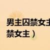 男主囚禁女主经常强要小说（男主爱的疯狂囚禁女主）