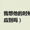 我想他的时候他会不会想我（我想他了他能感应到吗）