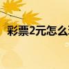 彩票2元怎么玩（初学者买彩票2元的咋买）