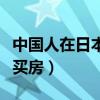 中国人在日本买房有什么条件(中国人赴日本买房) 中国人在日本买房有什么条件(中国人赴日本买房)