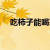 吃柿子能喝茶吗女生（吃柿子能喝茶吗）