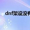 dnf架设没有频道（为什么dnf没有频道）