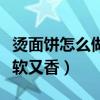 烫面饼怎么做又软又香窍门（烫面饼怎么做又软又香）