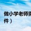 做小学老师需要什么条件(当老师需要什么条件) 做小学老师需要什么条件(当老师需要什么条件)