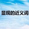 显现的近义词是什么词语呢(显现的近义词) 显现的近义词是什么词语呢(显现的近义词)