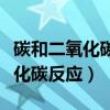 碳和二氧化碳反应是什么反应类型（碳和二氧化碳反应）
