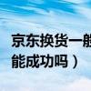 京东换货一般能成功吗安全吗（京东换货一般能成功吗）