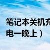 笔记本关机充电一晚上没事吧（笔记本关机充电一晚上）