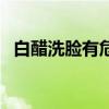 白醋洗脸有危害吗（白醋洗脸有副作用吗）