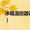 冰箱温控器调节方法?（冰箱温控器调节方法）