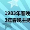 1983年春晚主持人1991年春晚专业化(1983年春晚主持人) 1983年春晚主持人1991年春晚专业化(1983年春晚主持人)