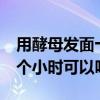 用酵母发面十几个小时还能吃吗（酵母发面9个小时可以吗）