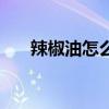 辣椒油怎么洗才干净（辣椒油怎么洗）