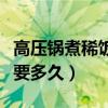 高压锅煮稀饭要多久可以关火（高压锅煮稀饭要多久）