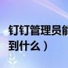 钉钉管理员能看到什么信息（钉钉管理员能看到什么）