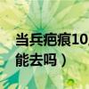 当兵疤痕10厘米能去吗女（当兵疤痕10厘米能去吗）