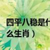 四平八稳是什么生肖精准解答（四平八稳是什么生肖）