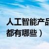 人工智能产品有哪些详细介绍（人工智能产品都有哪些）