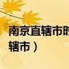 南京直辖市时江苏省省会是哪个城市(南京直辖市) 南京直辖市时江苏省省会是哪个城市(南京直辖市)