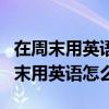 在周末用英语怎么说on the weekend（在周末用英语怎么说）