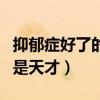抑郁症好了的人变得厉害了（抑郁症好了以后是天才）