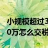 小规模超过30万怎么交税税率（小规模超过30万怎么交税）