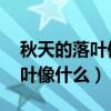 秋天的落叶像什么?(要最佳答案)（秋天的落叶像什么）