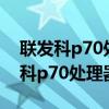 联发科p70处理器相当于什么处理器?（联发科p70处理器）