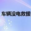 车辆没电救援找谁(车没电了叫救援多少钱) 车辆没电救援找谁(车没电了叫救援多少钱)