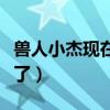 兽人小杰现在怎么样了（兽孩小杰现在怎么样了）