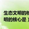 生态文明的核心是从什么过渡到什么(生态文明的核心是) 生态文明的核心是从什么过渡到什么(生态文明的核心是)