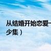 从结婚开始恋爱一共多少集大结局(从结婚开始恋爱一共多少集) 从结婚开始恋爱一共多少集大结局(从结婚开始恋爱一共多少集)