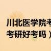川北医学院考研好考一点的专业（川北医学院考研好考吗）