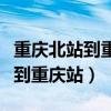 重庆北站到重庆站坐出租车多少钱(重庆北站到重庆站) 重庆北站到重庆站坐出租车多少钱(重庆北站到重庆站)