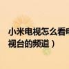 小米电视怎么看电视台的频道有机顶盒(小米电视怎么看电视台的频道) 小米电视怎么看电视台的频道有机顶盒(小米电视怎么看电视台的频道)