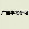 广告学考研可以跨考什么专业（广告学考研）