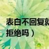 表白不回复就是拒绝吗男生（表白不回复就是拒绝吗）