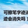 可擦笔字迹消失了有什么办法补救（可擦笔字迹会消失吗）