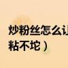 炒粉丝怎么让不粘不坨视频(炒粉丝怎么让不粘不坨) 炒粉丝怎么让不粘不坨视频(炒粉丝怎么让不粘不坨)