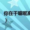 你在干嘛呢高情商回复（高情商回复在干嘛呢）